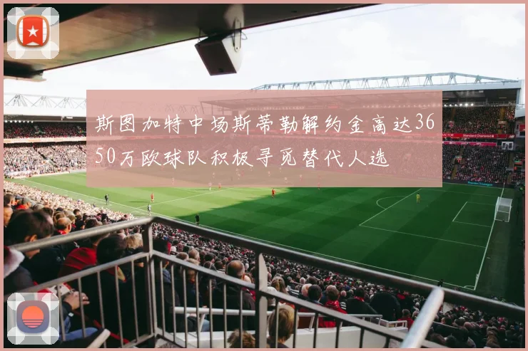 斯图加特中场斯蒂勒解约金高达3650万欧球队积极寻觅替代人选