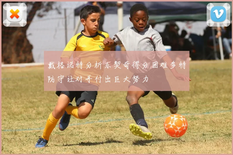 戴格诺特分析东契奇得分困难多特防守让对手付出巨大努力