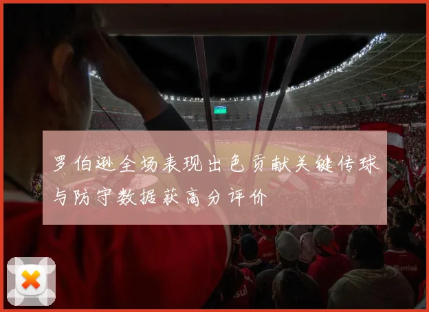 罗伯逊全场表现出色贡献关键传球与防守数据获高分评价