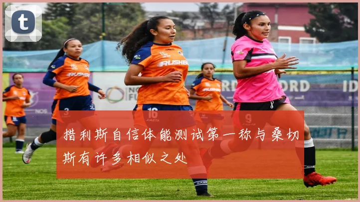 措利斯自信体能测试第一称与桑切斯有许多相似之处