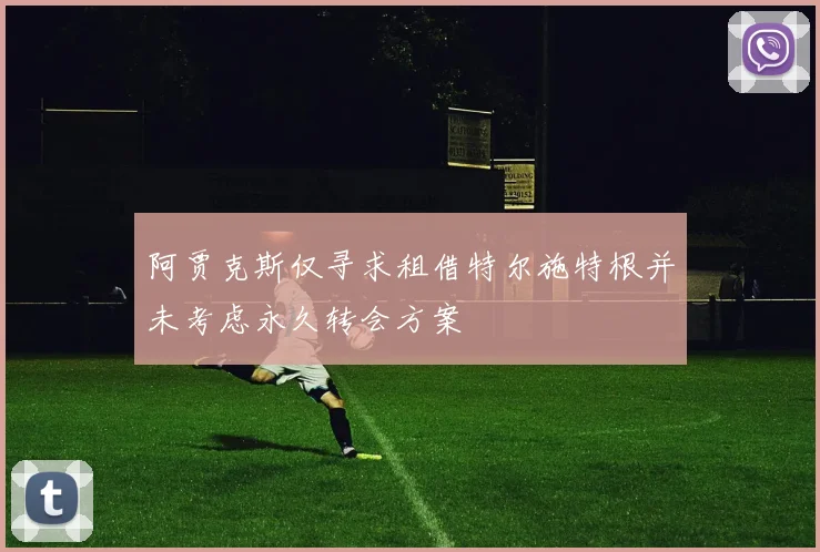 阿贾克斯仅寻求租借特尔施特根并未考虑永久转会方案