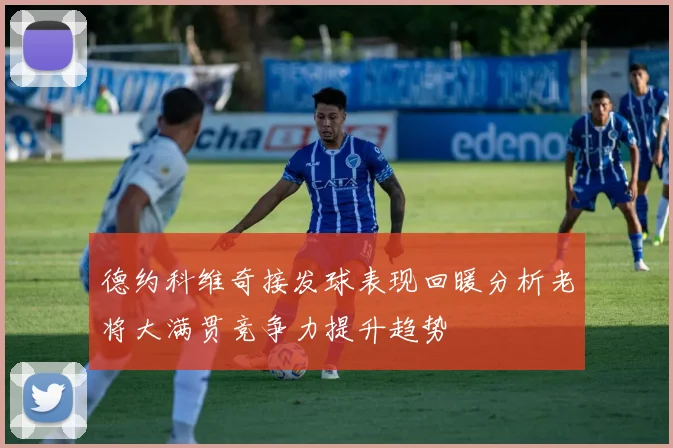 德约科维奇接发球表现回暖分析老将大满贯竞争力提升趋势