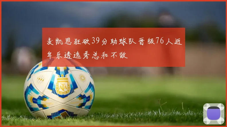 麦凯恩狂砍39分助球队晋级76人近年乐透选秀总和不敌